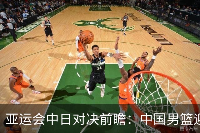 亚运会中日对决前瞻：中国男篮迎来好消息，有望赢球，但裁判影响千万不能低估