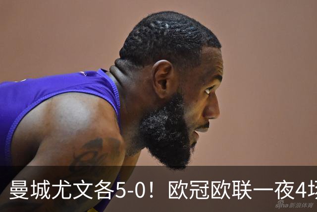 曼城尤文各5-0！欧冠欧联一夜4场焦点赛